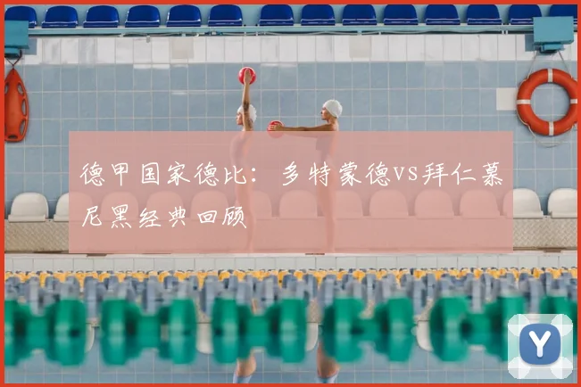 德甲国家德比：多特蒙德vs拜仁慕尼黑经典回顾
