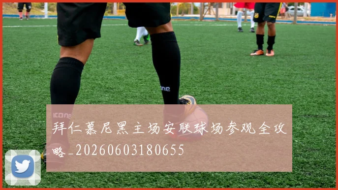 拜仁慕尼黑主场安联球场参观全攻略_20260603180655