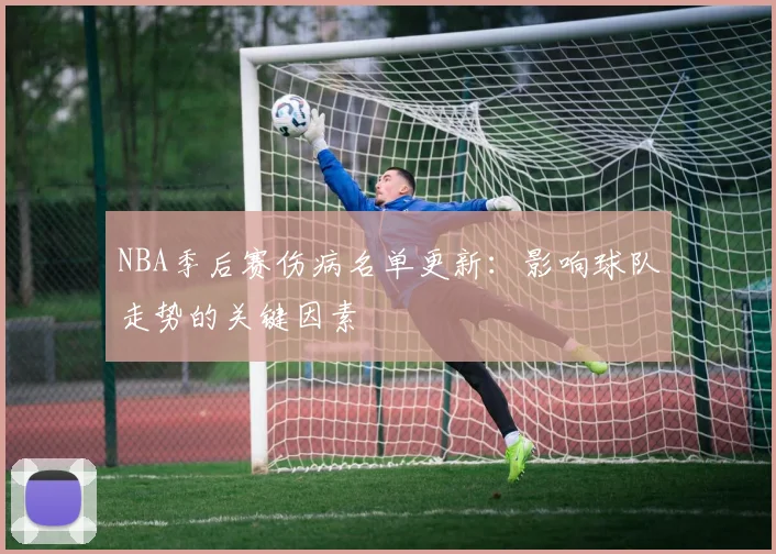 NBA季后赛伤病名单更新:影响球队走势的关键因素