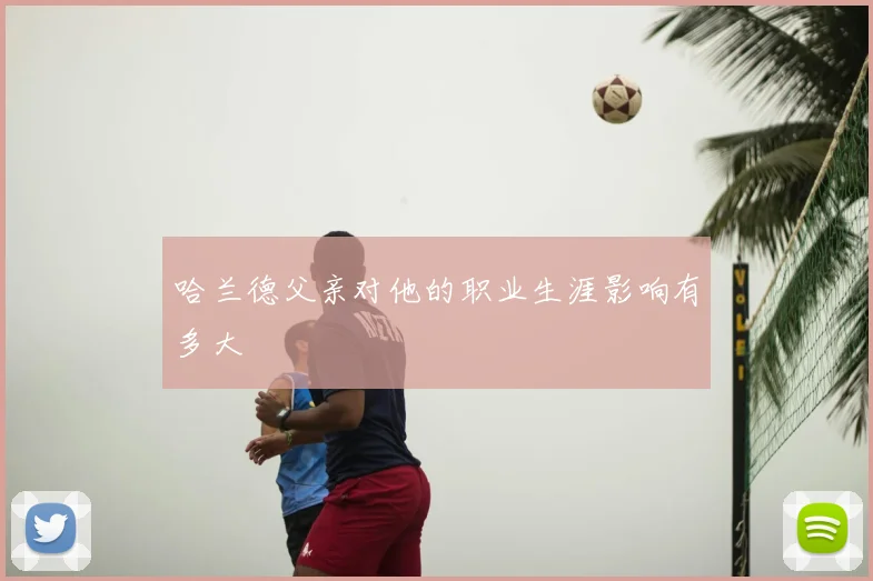 哈兰德父亲对他的职业生涯影响有多大