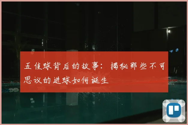 五佳球背后的故事：揭秘那些不可思议的进球如何诞生