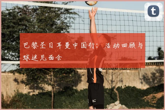 巴黎圣日耳曼中国行：活动回顾与球迷见面会