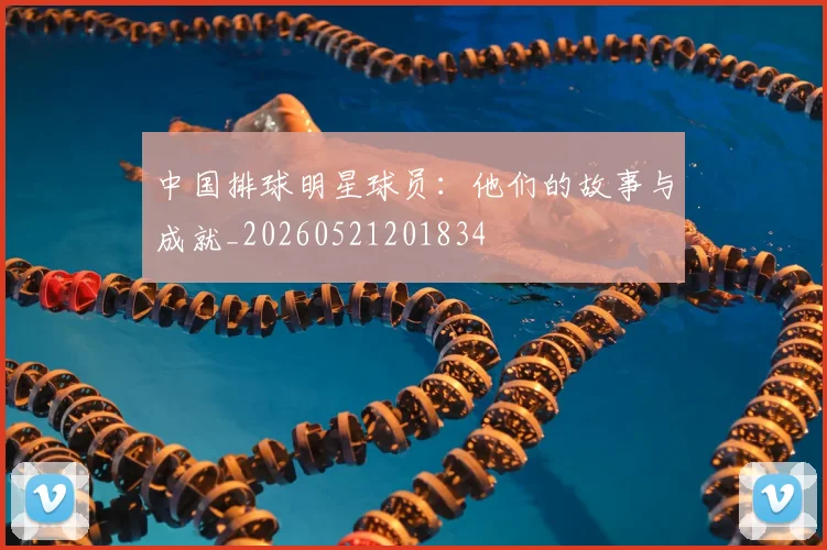 中国排球明星球员:他们的故事与成就_20260521201834