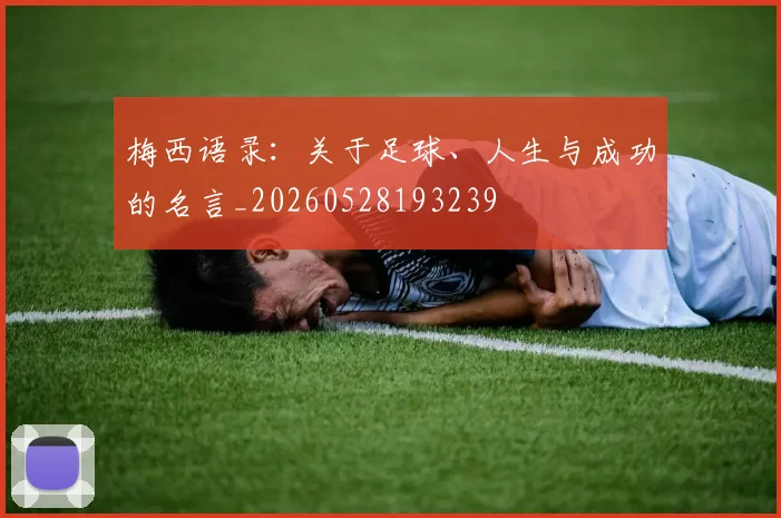 梅西语录:关于足球、人生与成功的名言_20260528193239