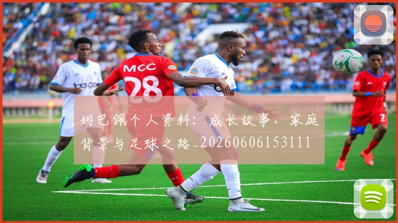 姆巴佩个人资料:成长故事、家庭背景与足球之路_20260606153111