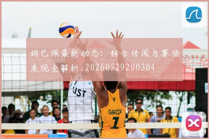 姆巴佩最新动态：转会传闻与赛场表现全解析_20260529200304