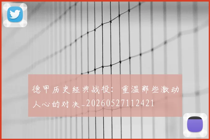 德甲历史经典战役:重温那些激动人心的对决_20260527112421