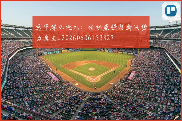 意甲球队巡礼:传统豪强与新兴势力盘点_20260606153327