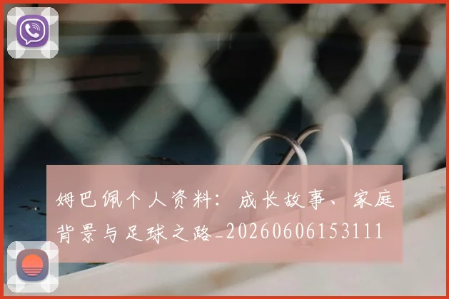 姆巴佩个人资料：成长故事、家庭背景与足球之路_20260606153111