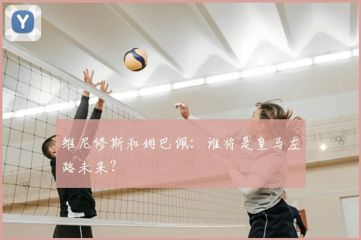 维尼修斯和姆巴佩:谁将是皇马左路未来?