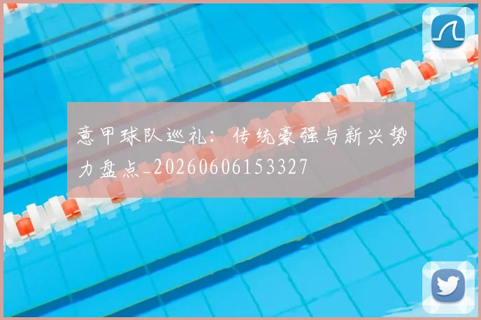 意甲球队巡礼:传统豪强与新兴势力盘点_20260606153327