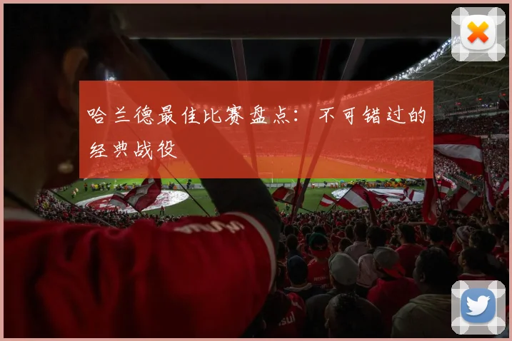 哈兰德最佳比赛盘点：不可错过的经典战役