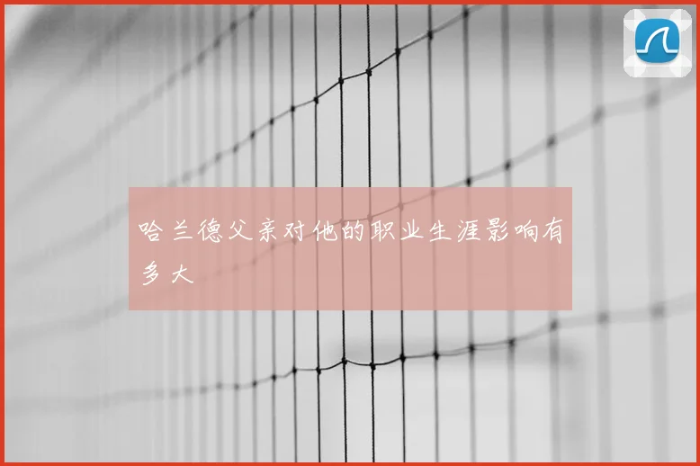 哈兰德父亲对他的职业生涯影响有多大