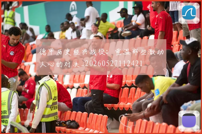 德甲历史经典战役:重温那些激动人心的对决_20260527112421