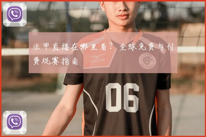 法甲直播在哪里看？全球免费与付费观赛指南